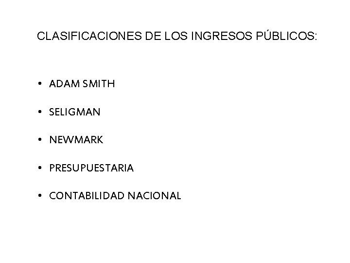 CLASIFICACIONES DE LOS INGRESOS PÚBLICOS: • ADAM SMITH • SELIGMAN • NEWMARK • PRESUPUESTARIA CLASIFICACIONES DE LOS INGRESOS PÚBLICOS: • ADAM SMITH • SELIGMAN • NEWMARK • PRESUPUESTARIA