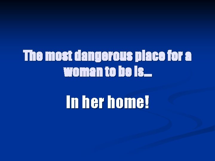 The most dangerous place for a woman to be is… In her home! 