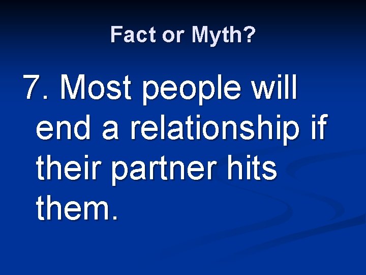 Fact or Myth? 7. Most people will end a relationship if their partner hits