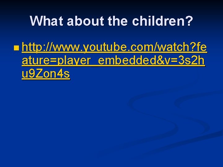 What about the children? n http: //www. youtube. com/watch? fe ature=player_embedded&v=3 s 2 h