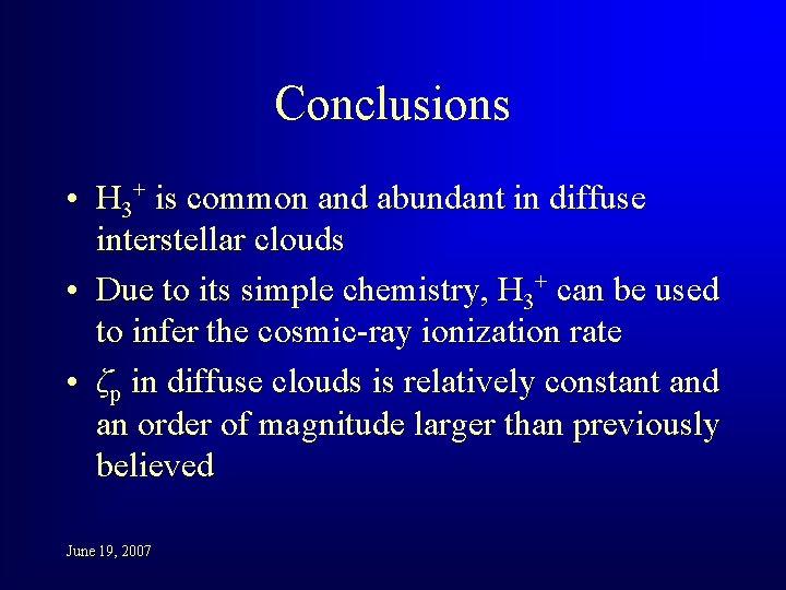 Conclusions • H 3+ is common and abundant in diffuse interstellar clouds • Due