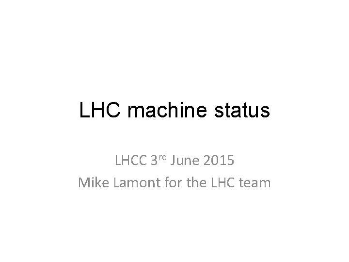 LHC machine status LHCC 3 rd June 2015 Mike Lamont for the LHC team
