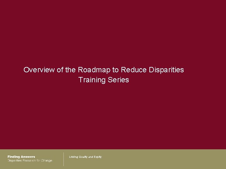Overview of the Roadmap to Reduce Disparities Training Series Linking Quality and Equity 