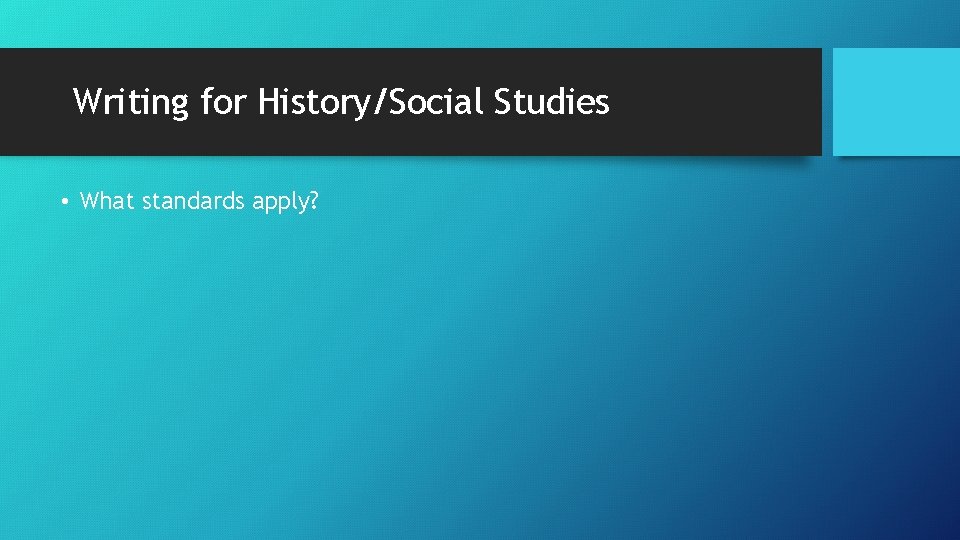 Writing for History/Social Studies • What standards apply? 