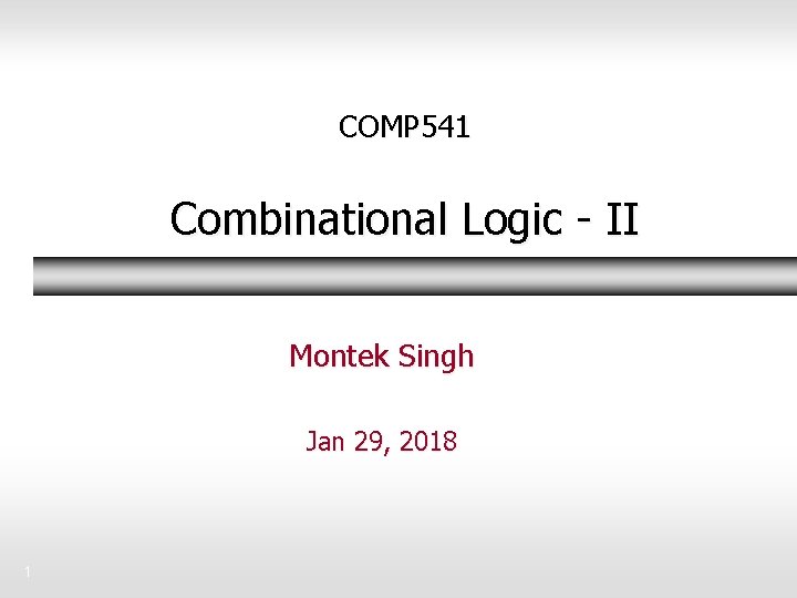 COMP 541 Combinational Logic - II Montek Singh Jan 29, 2018 1 