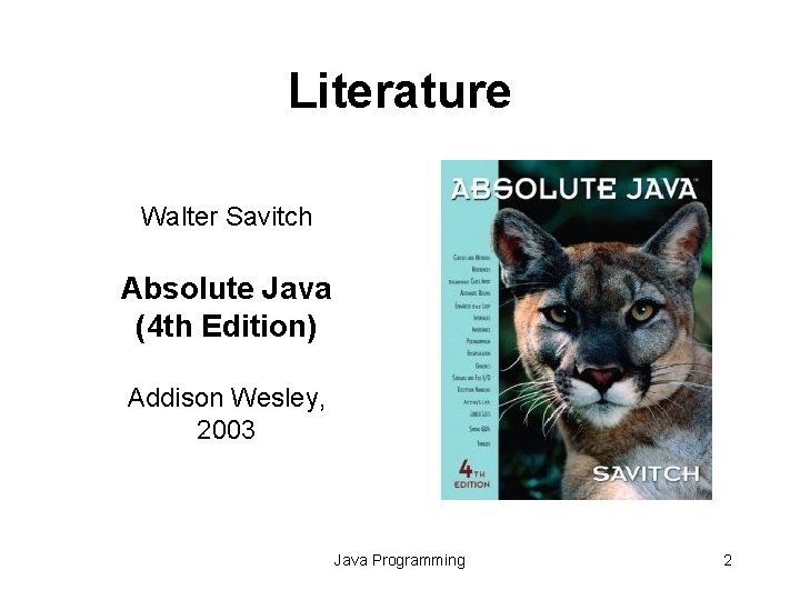 Literature Walter Savitch Absolute Java (4 th Edition) Addison Wesley, 2003 Java Programming 2