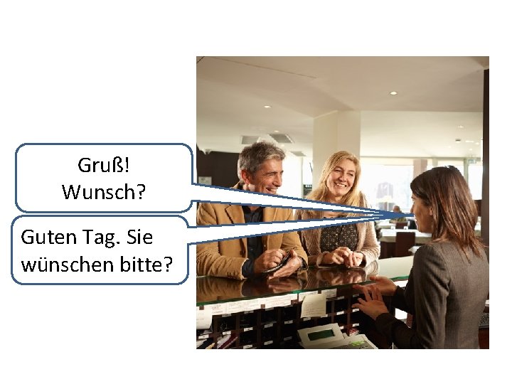 Gruß! Wunsch? Guten Tag. Sie wünschen bitte? 