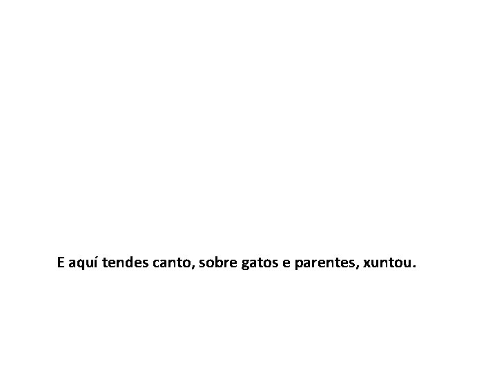 E aquí tendes canto, sobre gatos e parentes, xuntou. 