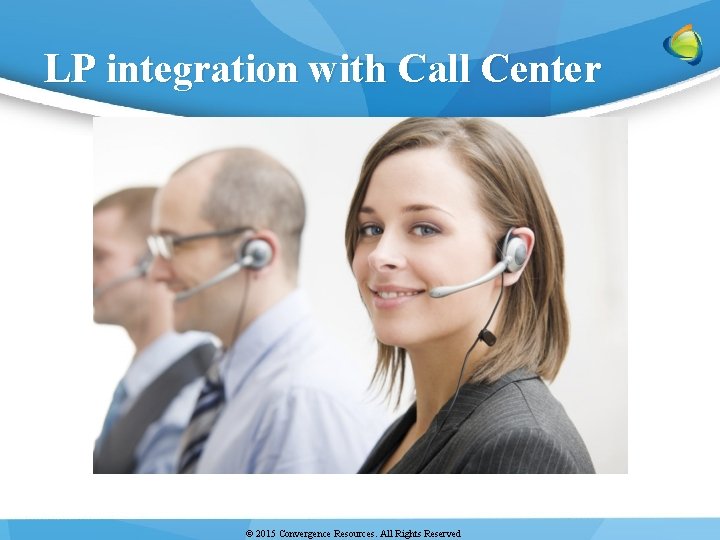 LP integration with Call Center © 2015 Convergence Resources. All Rights Reserved 