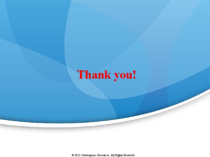 Thank you! © 2015 Convergence Resources. All Rights Reserved 