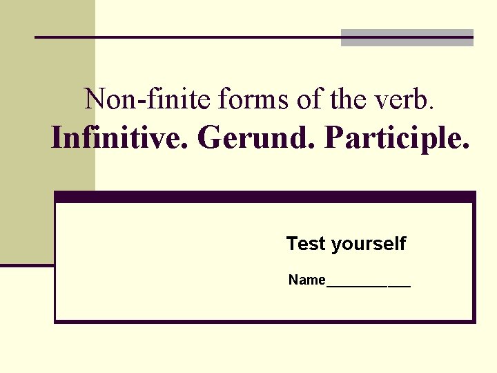 Non-finite forms of the verb. Infinitive. Gerund. Participle. Test yourself Name______ 