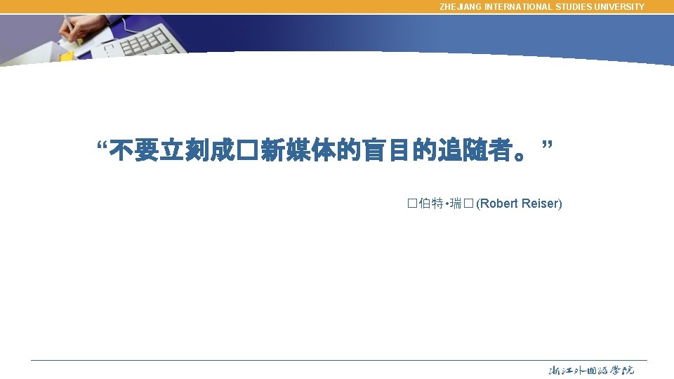 ZHEJIANG INTERNATIONAL STUDIES UNIVERSITY “不要立刻成�新媒体的盲目的追随者。 ” �伯特 • 瑞� (Robert Reiser) 