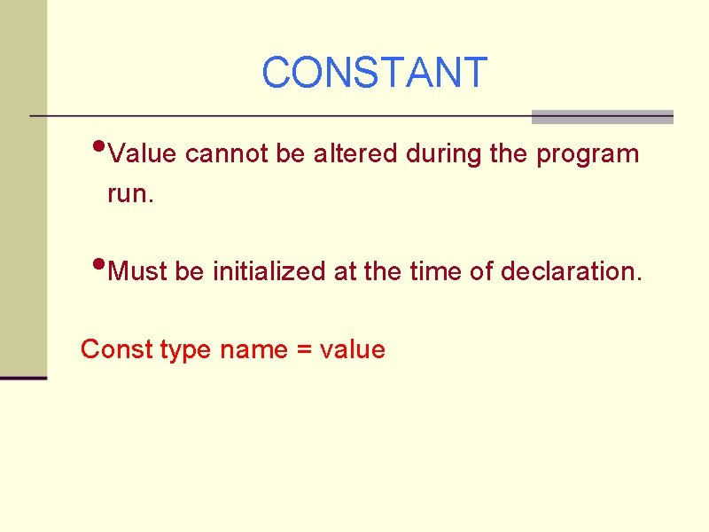 CONSTANT • Value cannot be altered during the program run. • Must be initialized