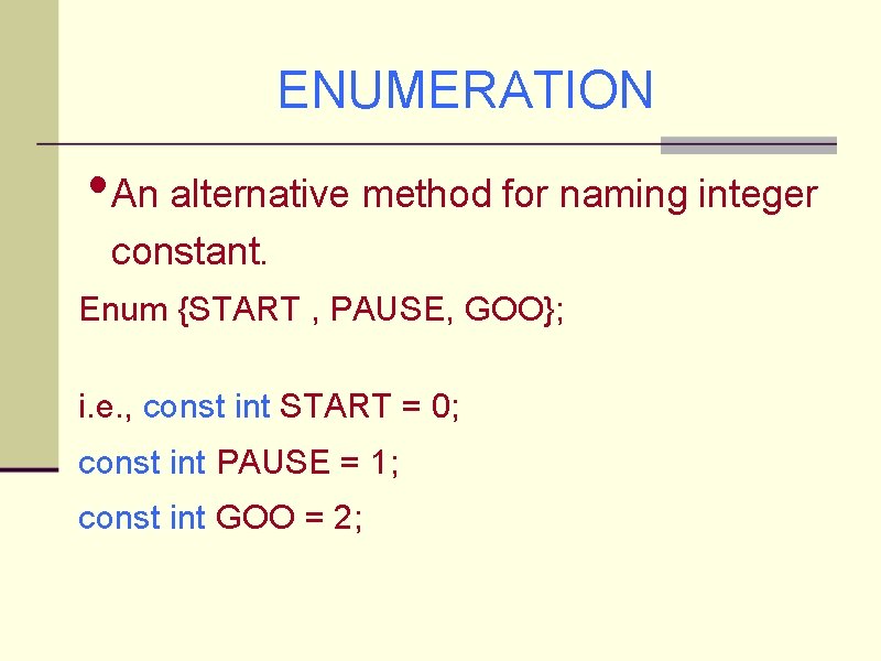 ENUMERATION • An alternative method for naming integer constant. Enum {START , PAUSE, GOO};