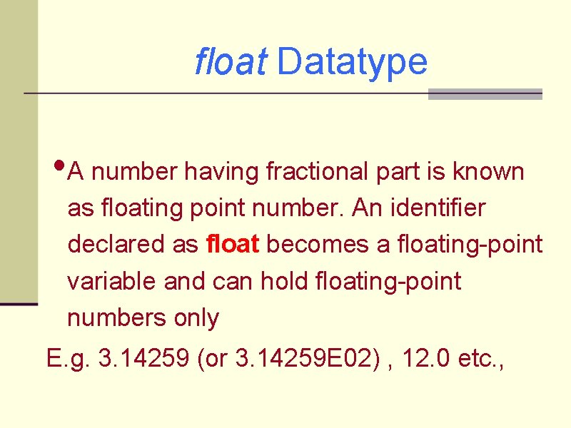 float Datatype • A number having fractional part is known as floating point number.