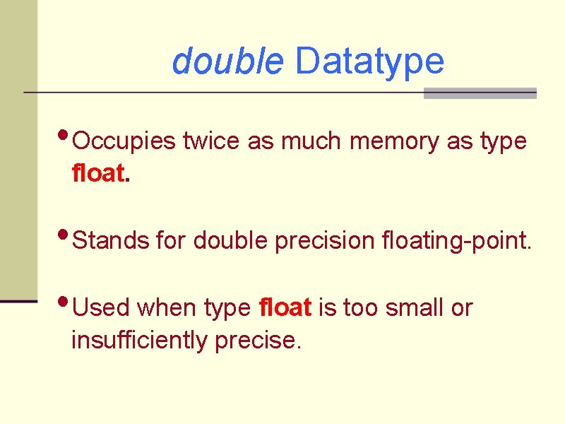 double Datatype • Occupies twice as much memory as type float. • Stands for