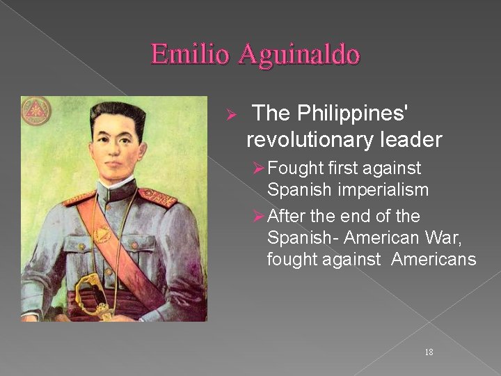 Emilio Aguinaldo Ø The Philippines' revolutionary leader Ø Fought first against Spanish imperialism Ø