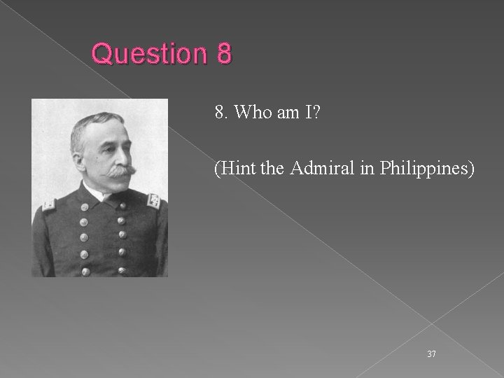 Question 8 8. Who am I? (Hint the Admiral in Philippines) 37 