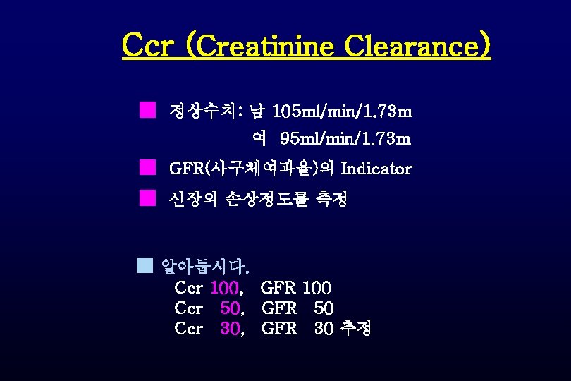 Ccr (Creatinine Clearance) ■ 정상수치: 남 105 ml/min/1. 73 m 여 95 ml/min/1. 73