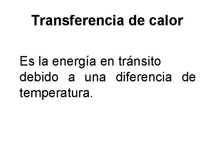 Transferencia de calor Es la energía en tránsito debido a una diferencia de temperatura.