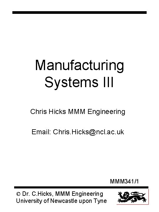 Manufacturing Systems III Chris Hicks MMM Engineering Email: Chris. Hicks@ncl. ac. uk MMM 341/1