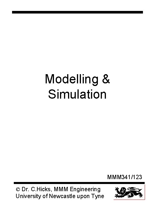 Modelling & Simulation MMM 341/123 © Dr. C. Hicks, MMM Engineering University of Newcastle