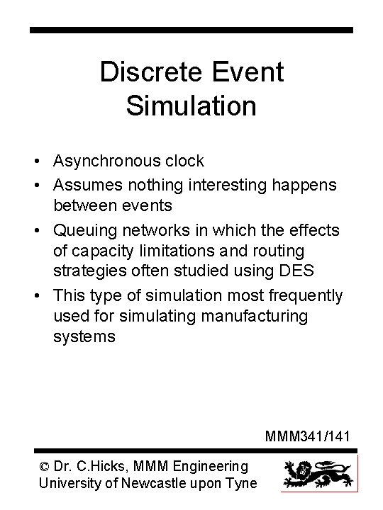 Discrete Event Simulation • Asynchronous clock • Assumes nothing interesting happens between events •