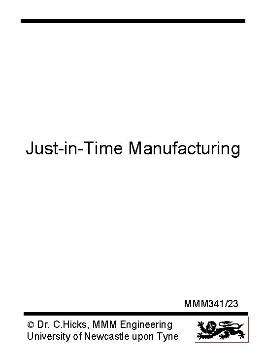 Just-in-Time Manufacturing MMM 341/23 © Dr. C. Hicks, MMM Engineering University of Newcastle upon