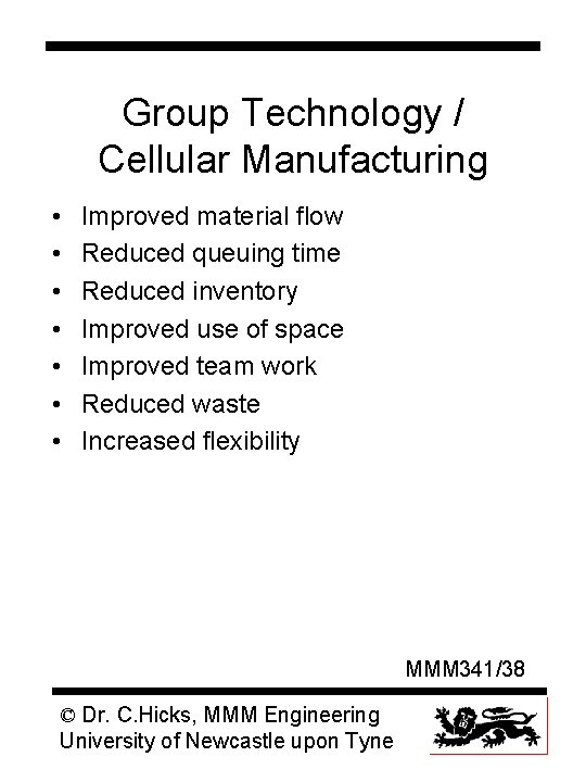 Group Technology / Cellular Manufacturing • • Improved material flow Reduced queuing time Reduced