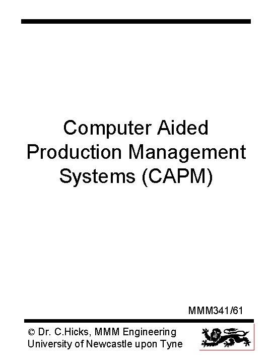 Computer Aided Production Management Systems (CAPM) MMM 341/61 © Dr. C. Hicks, MMM Engineering