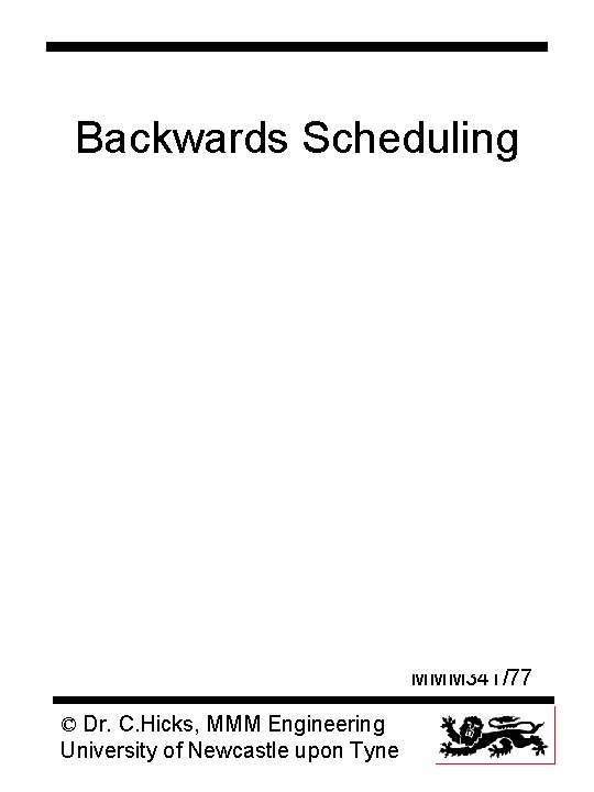 Backwards Scheduling MMM 341/77 © Dr. C. Hicks, MMM Engineering University of Newcastle upon