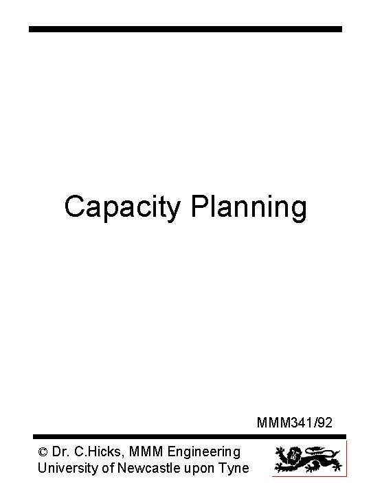 Capacity Planning MMM 341/92 © Dr. C. Hicks, MMM Engineering University of Newcastle upon