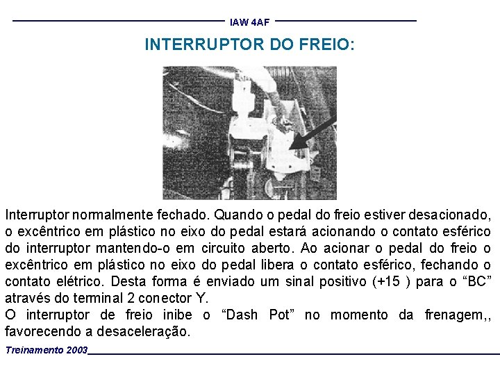 IAW 4 AF INTERRUPTOR DO FREIO: Interruptor normalmente fechado. Quando o pedal do freio