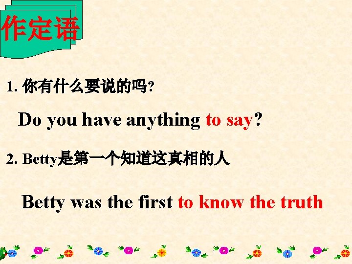 作定语 1. 你有什么要说的吗? Do you have anything to say? 2. Betty是第一个知道这真相的人 Betty was the