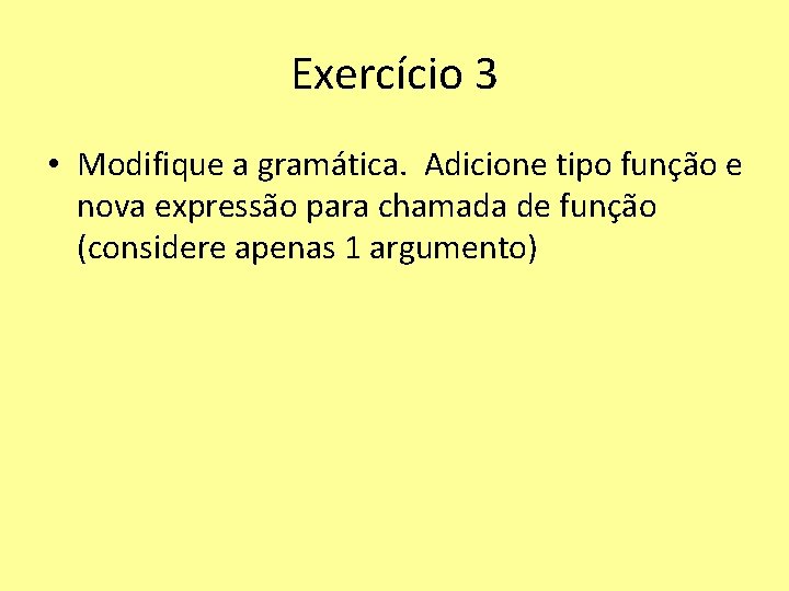 Exercício 3 • Modifique a gramática. Adicione tipo função e nova expressão para chamada