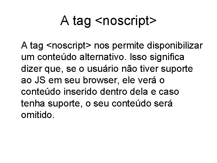 A tag <noscript> nos permite disponibilizar um conteúdo alternativo. Isso significa dizer que, se