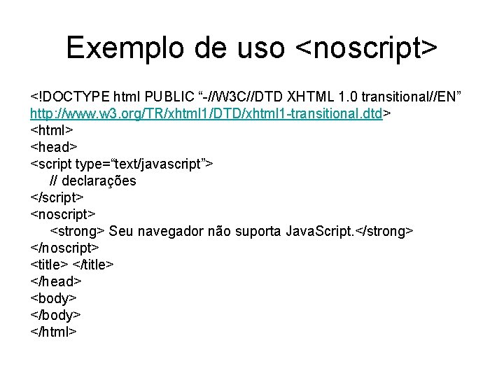 Exemplo de uso <noscript> <!DOCTYPE html PUBLIC “-//W 3 C//DTD XHTML 1. 0 transitional//EN”