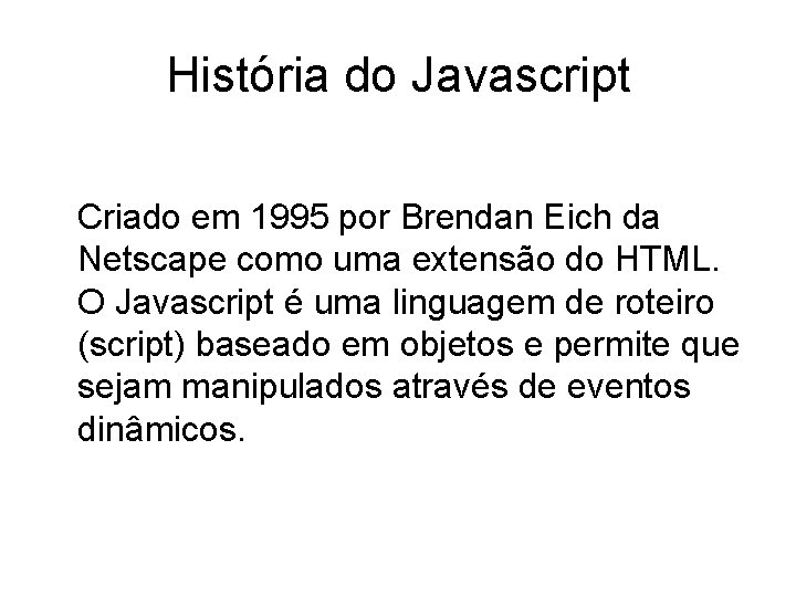 História do Javascript Criado em 1995 por Brendan Eich da Netscape como uma extensão