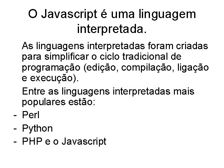 O Javascript é uma linguagem interpretada. As linguagens interpretadas foram criadas para simplificar o