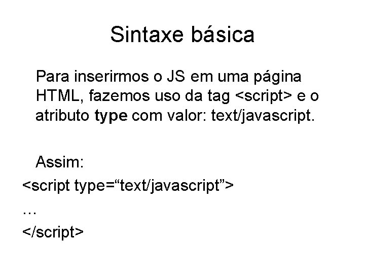 Sintaxe básica Para inserirmos o JS em uma página HTML, fazemos uso da tag