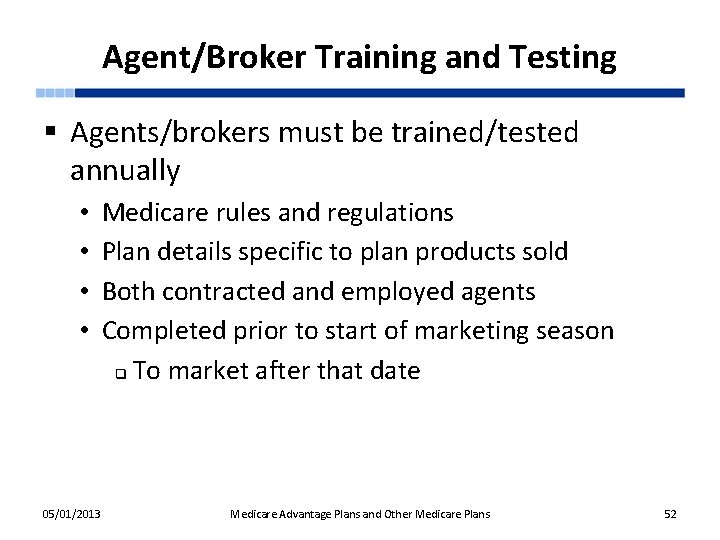 Agent/Broker Training and Testing § Agents/brokers must be trained/tested annually • • 05/01/2013 Medicare