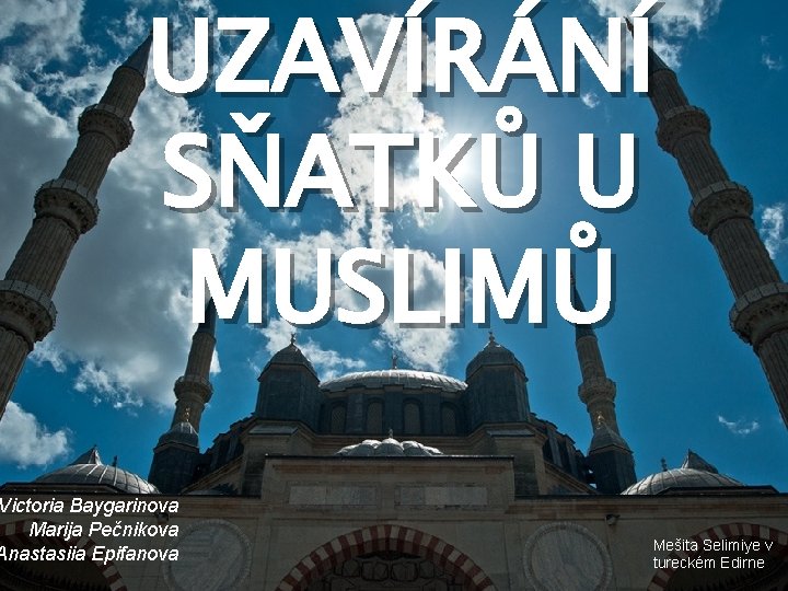 UZAVÍRÁNÍ SŇATKŮ U MUSLIMŮ Victoria Baygarinova Marija Pečnikova Anastasiia Epifanova Mešita Selimiye v tureckém