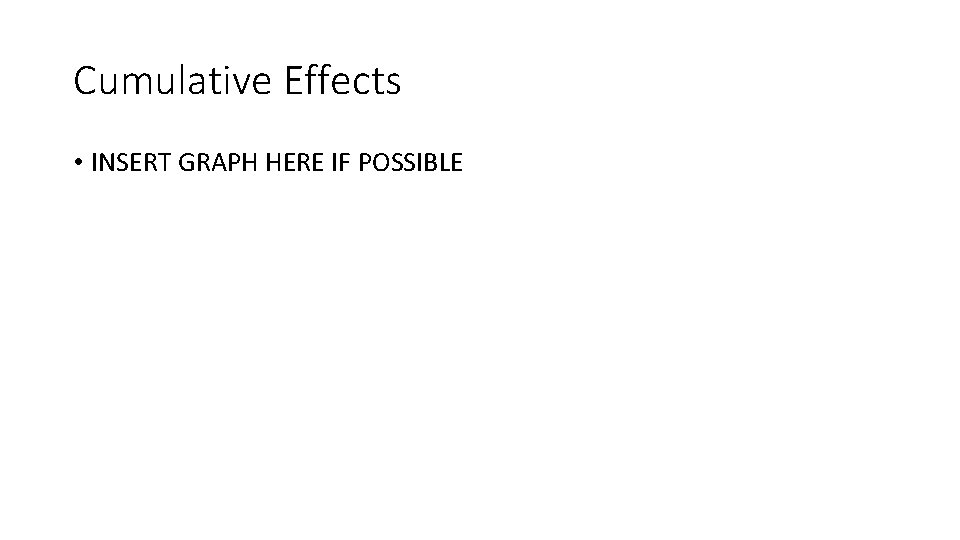 Cumulative Effects • INSERT GRAPH HERE IF POSSIBLE 