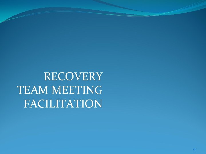 RECOVERY TEAM MEETING FACILITATION 15 RECOVERY TEAM MEETING FACILITATION 15