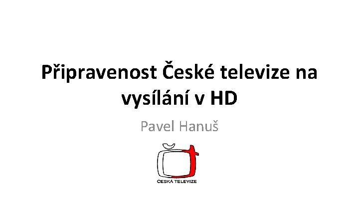 Připravenost České televize na vysílání v HD Pavel Hanuš 