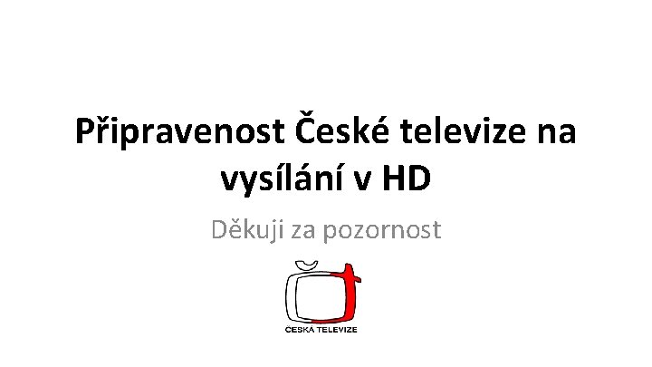 Připravenost České televize na vysílání v HD Děkuji za pozornost 