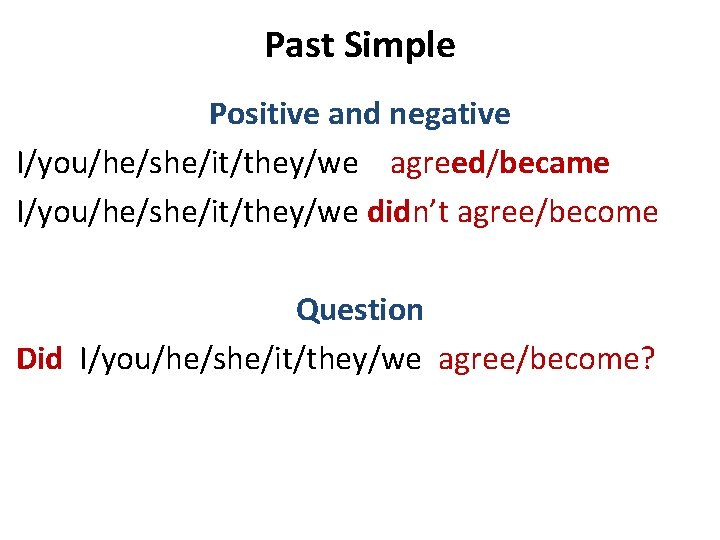 Past Simple Positive and negative I/you/he/she/it/they/we agreed/became I/you/he/she/it/they/we didn’t agree/become Question Did I/you/he/she/it/they/we agree/become?