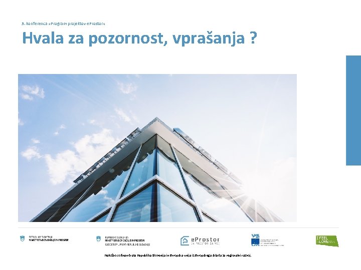 3. konferenca » Program projektov e. Prostor « Hvala za pozornost, vprašanja ? Naložbo