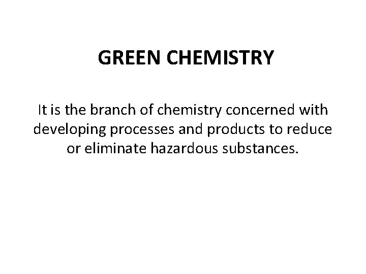 GREEN CHEMISTRY It is the branch of chemistry concerned with developing processes and products
