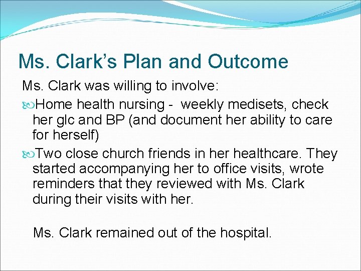 Ms. Clark’s Plan and Outcome Ms. Clark was willing to involve: Home health nursing